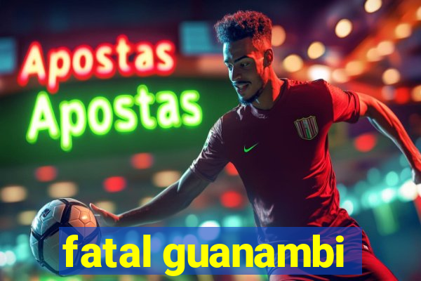 fatal guanambi